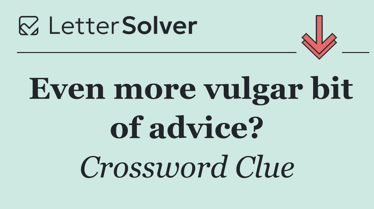 Even more vulgar bit of advice?
