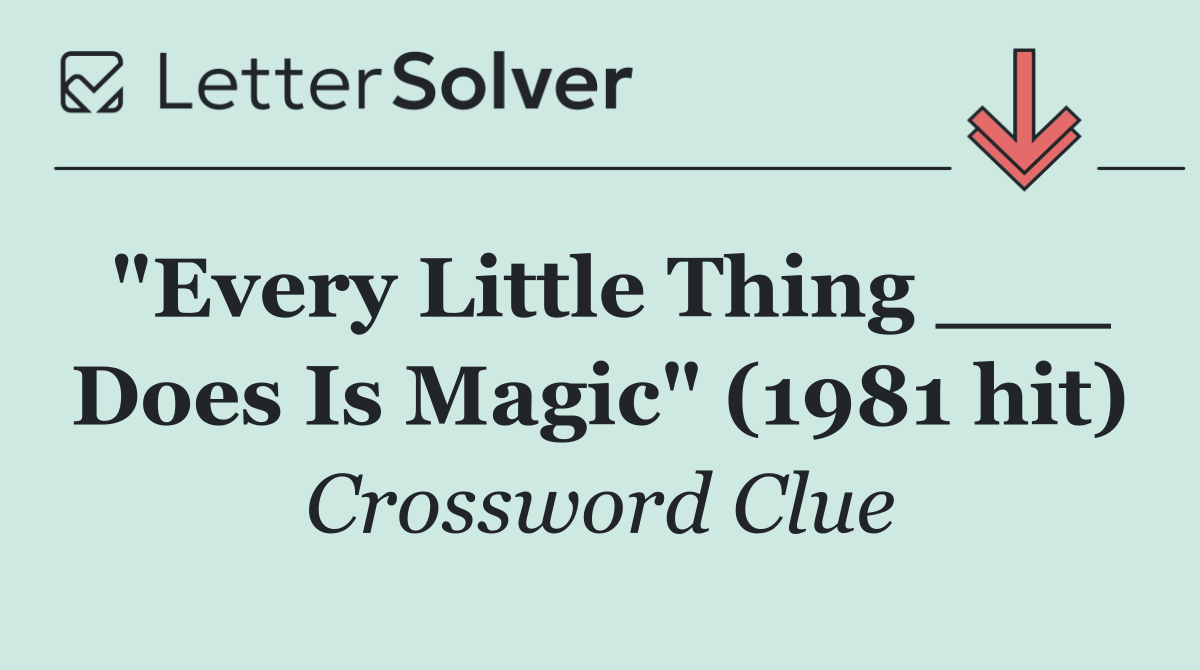 "Every Little Thing ___ Does Is Magic" (1981 hit)