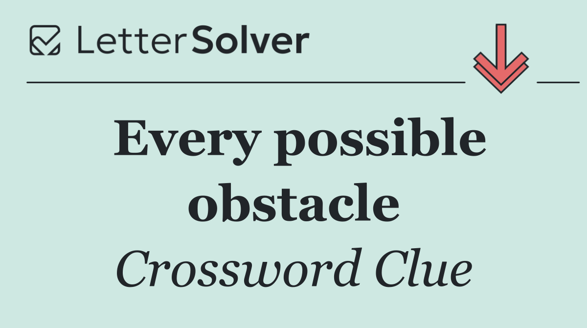 Every possible obstacle
