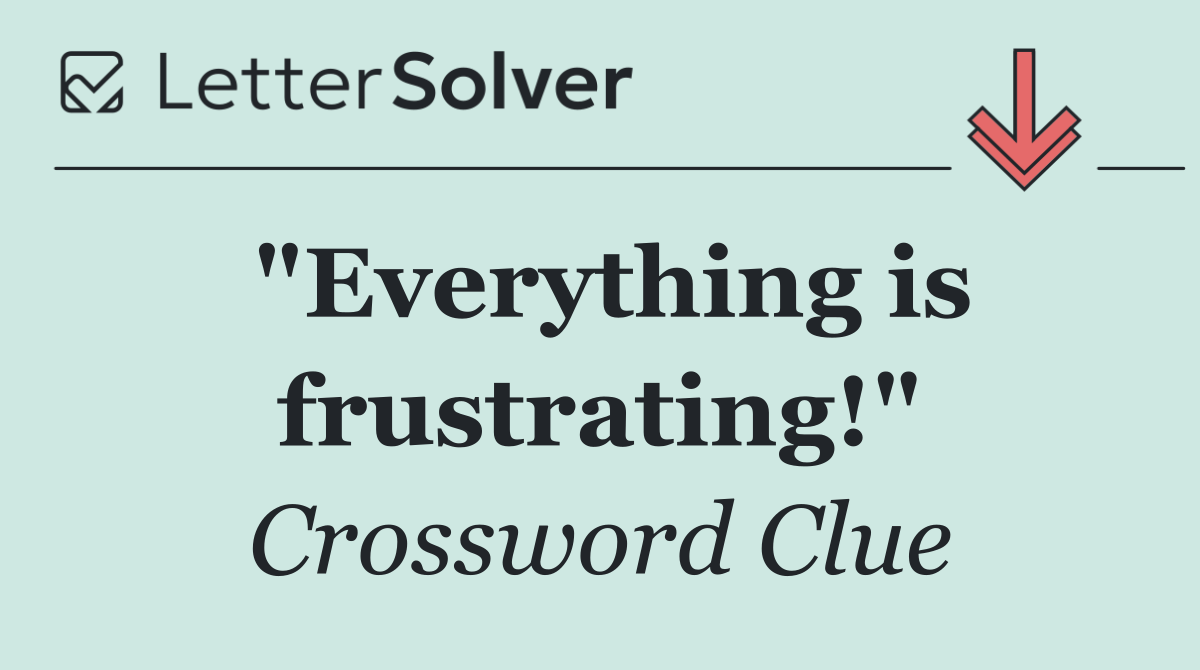 "Everything is frustrating!"
