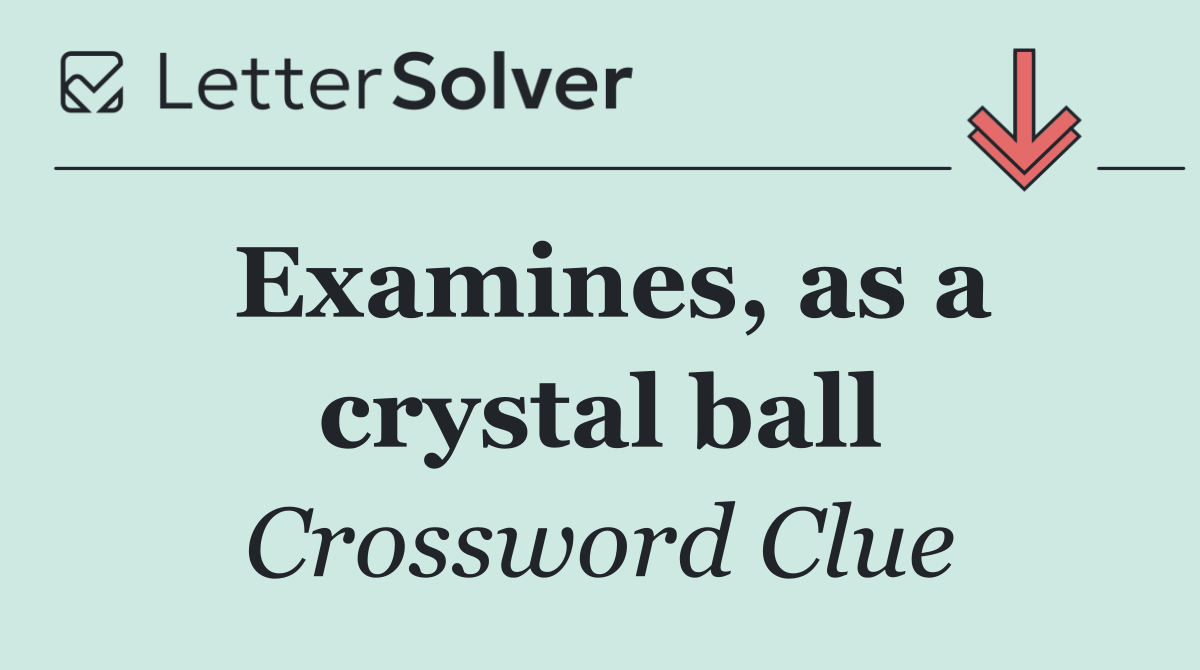 Examines, as a crystal ball