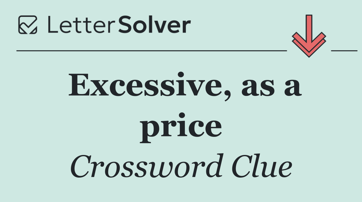 Excessive, as a price