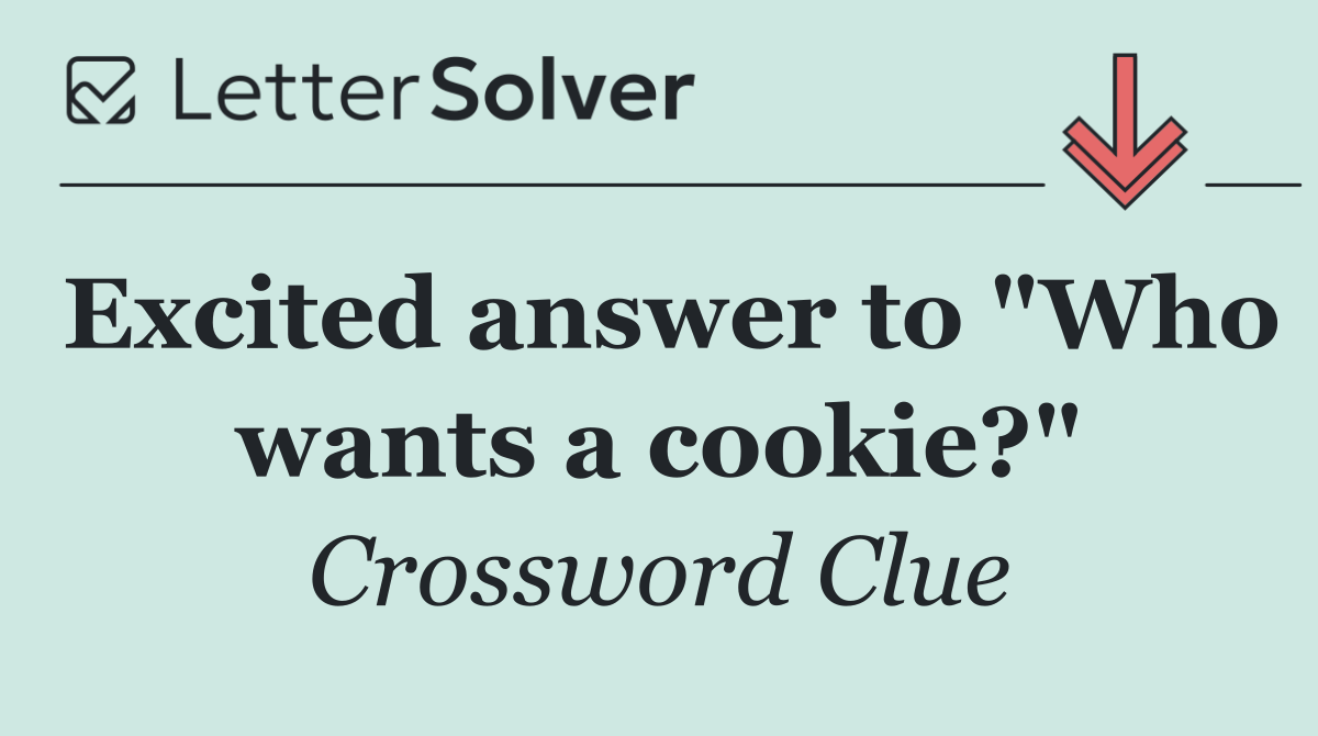 Excited answer to "Who wants a cookie?"