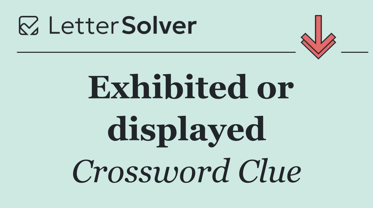 Exhibited or displayed