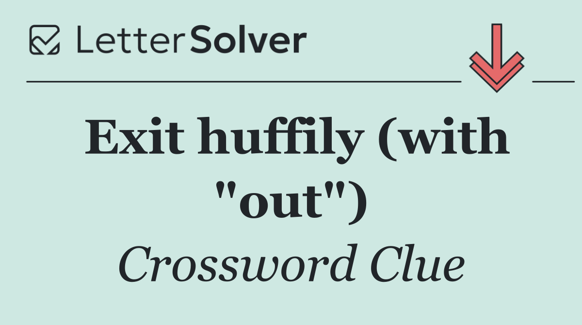 Exit huffily (with "out")