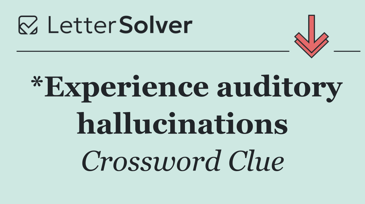 *Experience auditory hallucinations