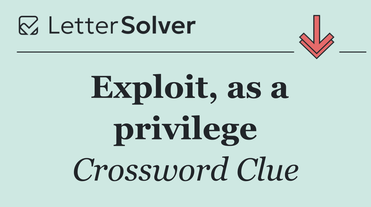 Exploit, as a privilege
