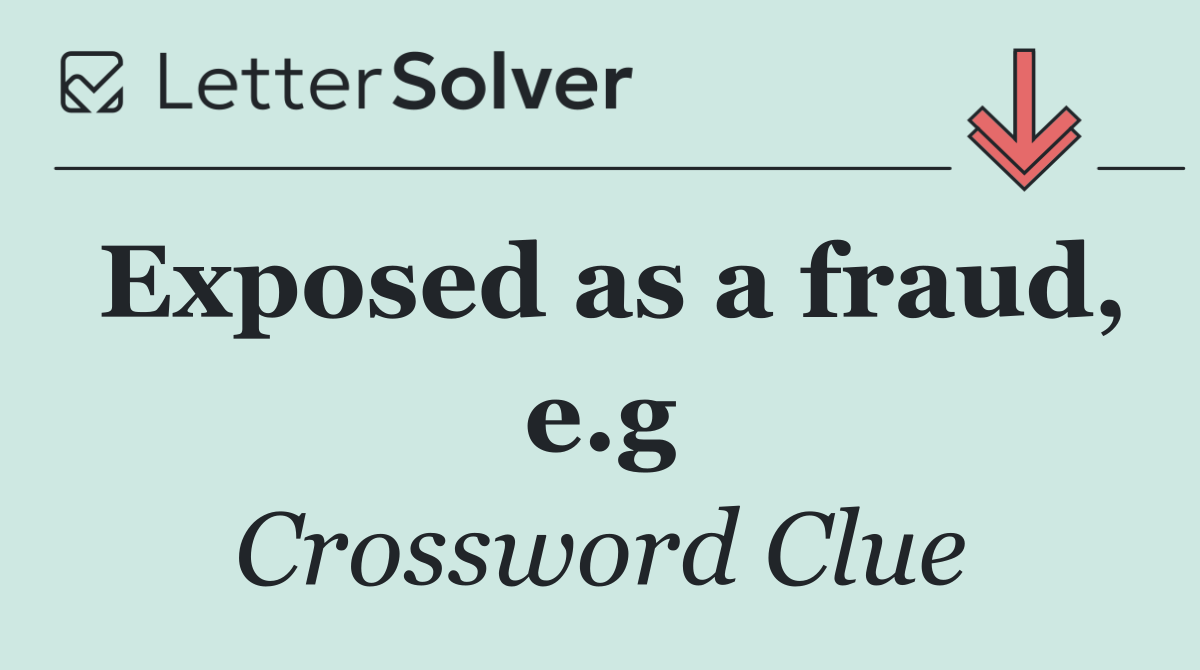 Exposed as a fraud, e.g