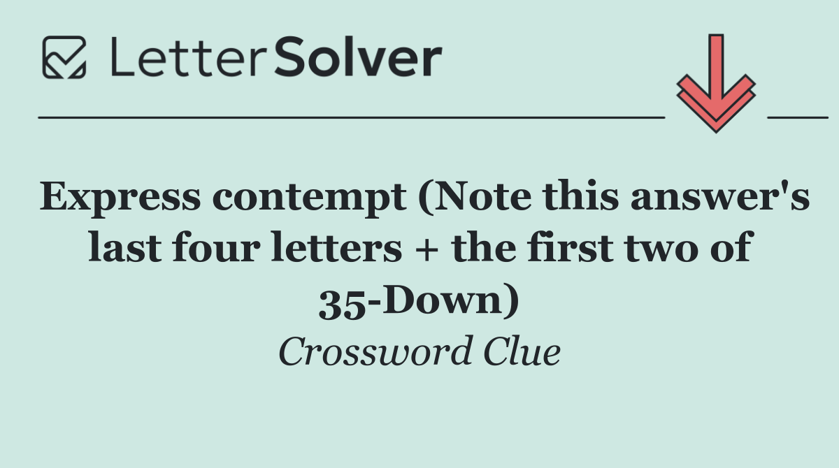 Express contempt (Note this answer's last four letters + the first two of 35 Down)