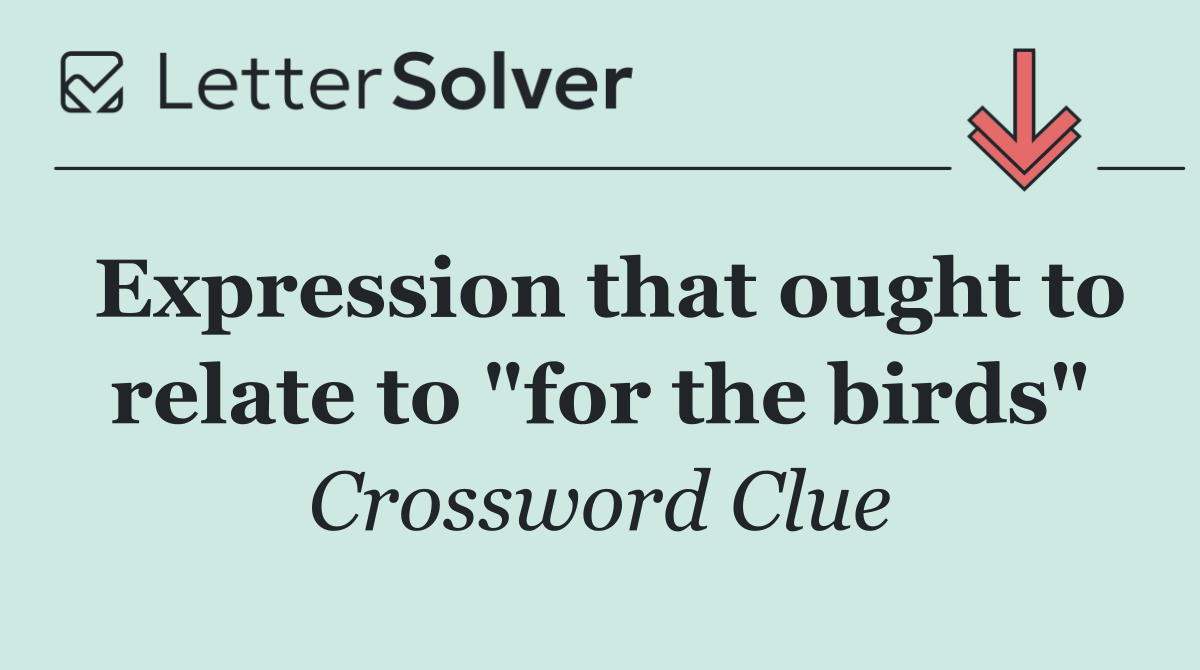 Expression that ought to relate to "for the birds"