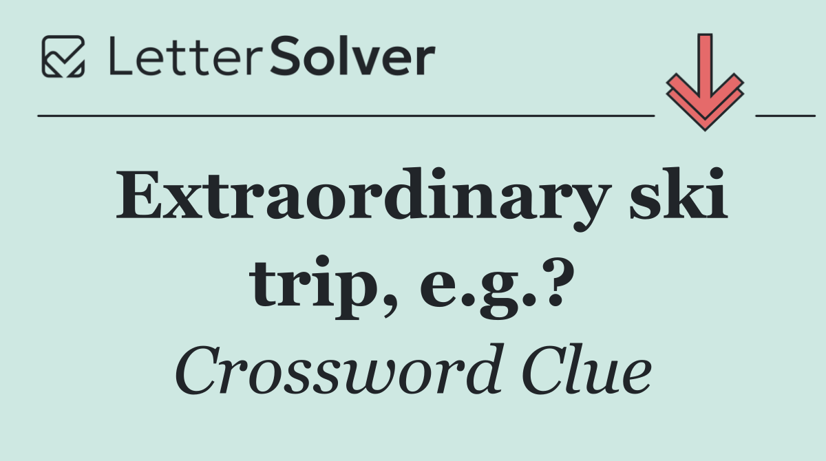 Extraordinary ski trip, e.g.?