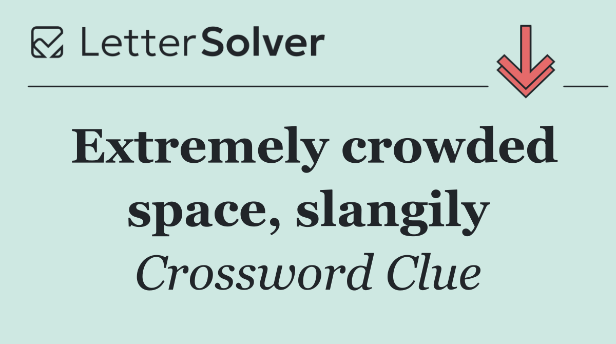Extremely crowded space, slangily