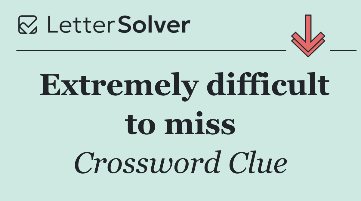 Extremely difficult to miss