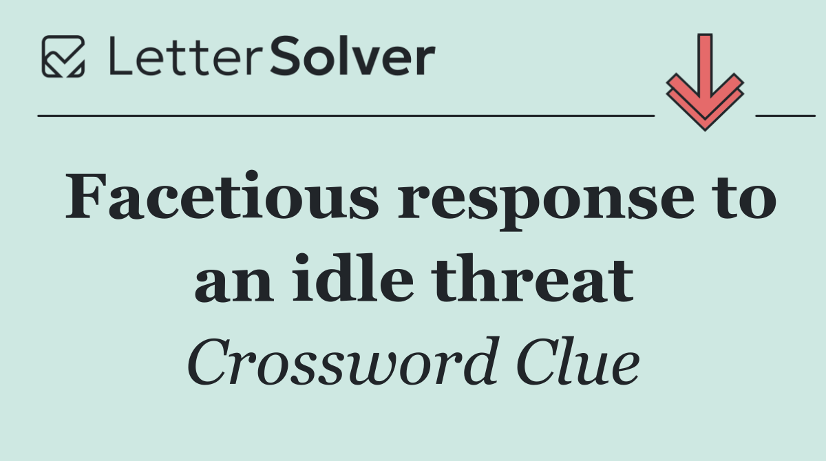 Facetious response to an idle threat