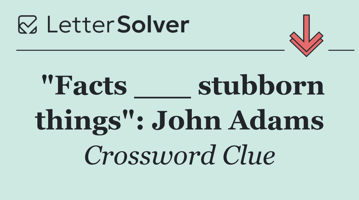 "Facts ___ stubborn things": John Adams