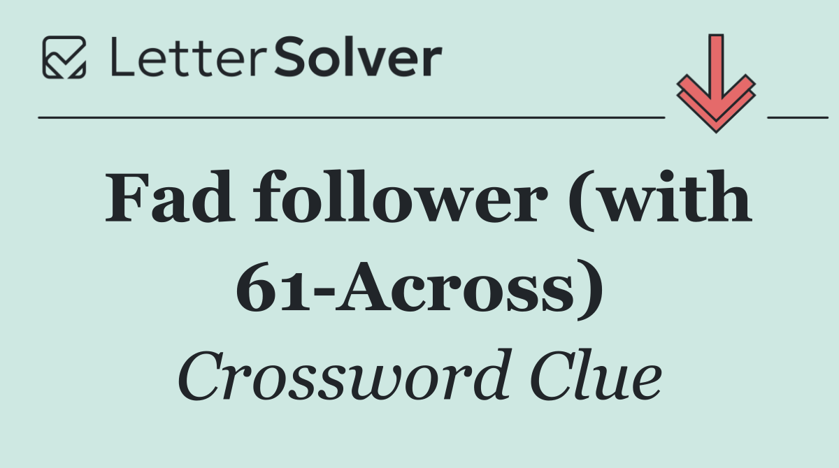 Fad follower (with 61 Across)