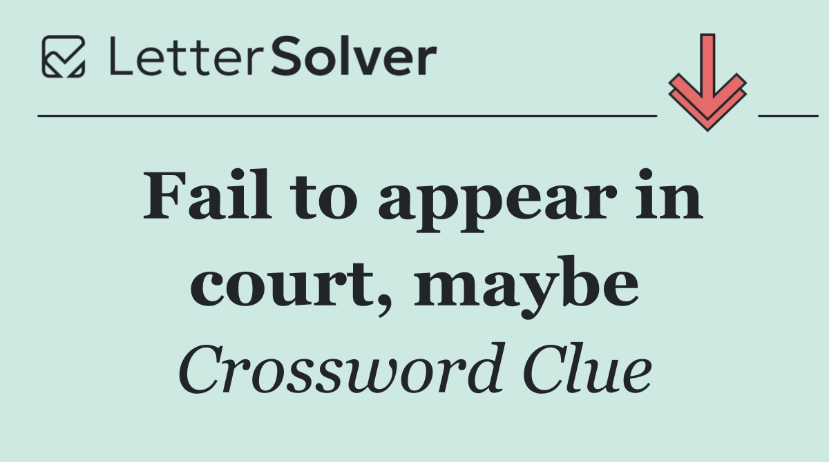 Fail to appear in court, maybe