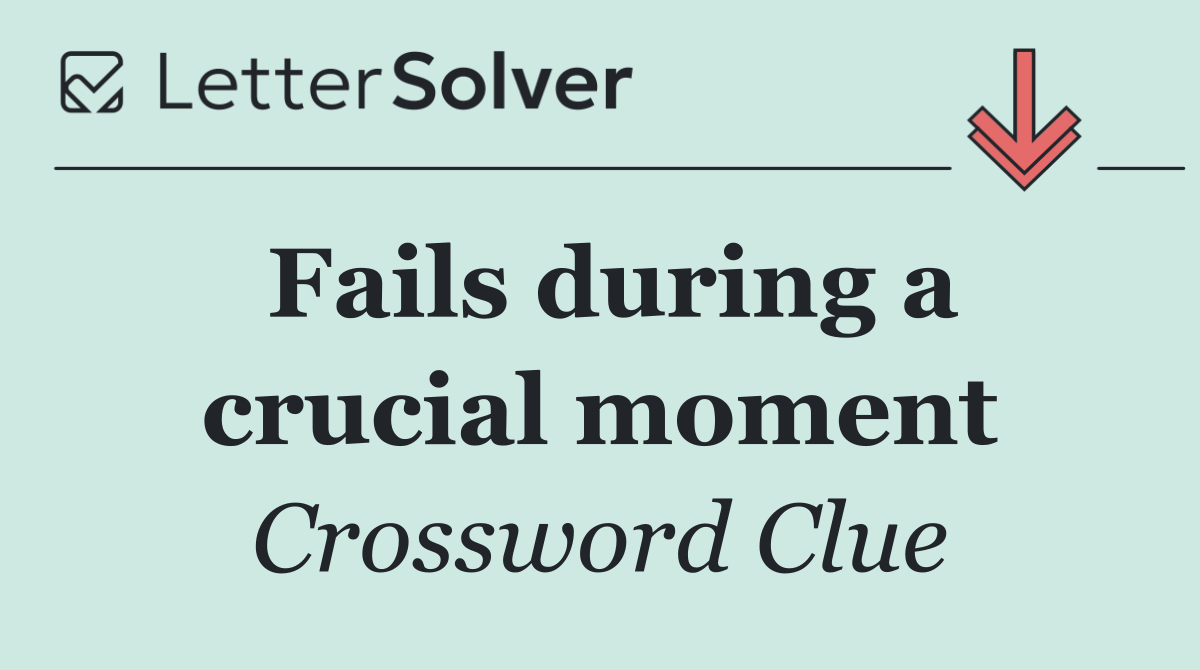 Fails during a crucial moment