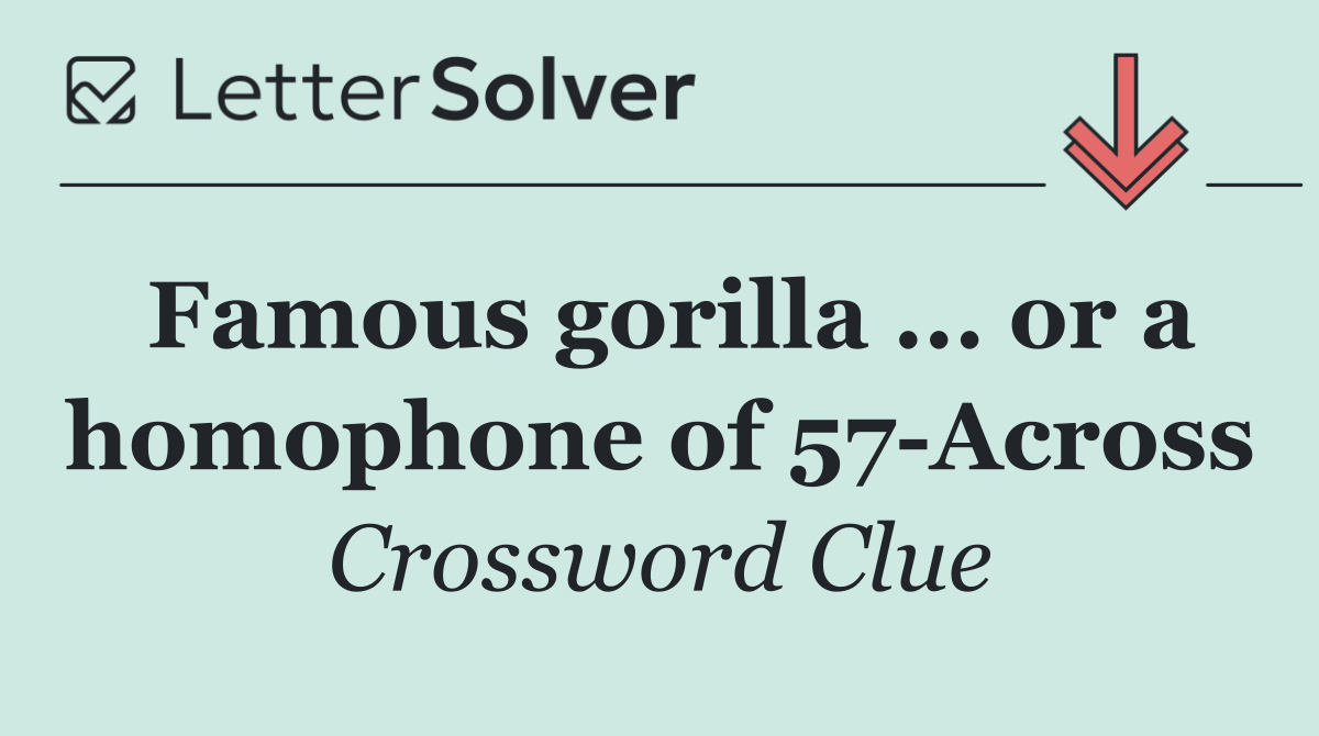 Famous gorilla ... or a homophone of 57 Across