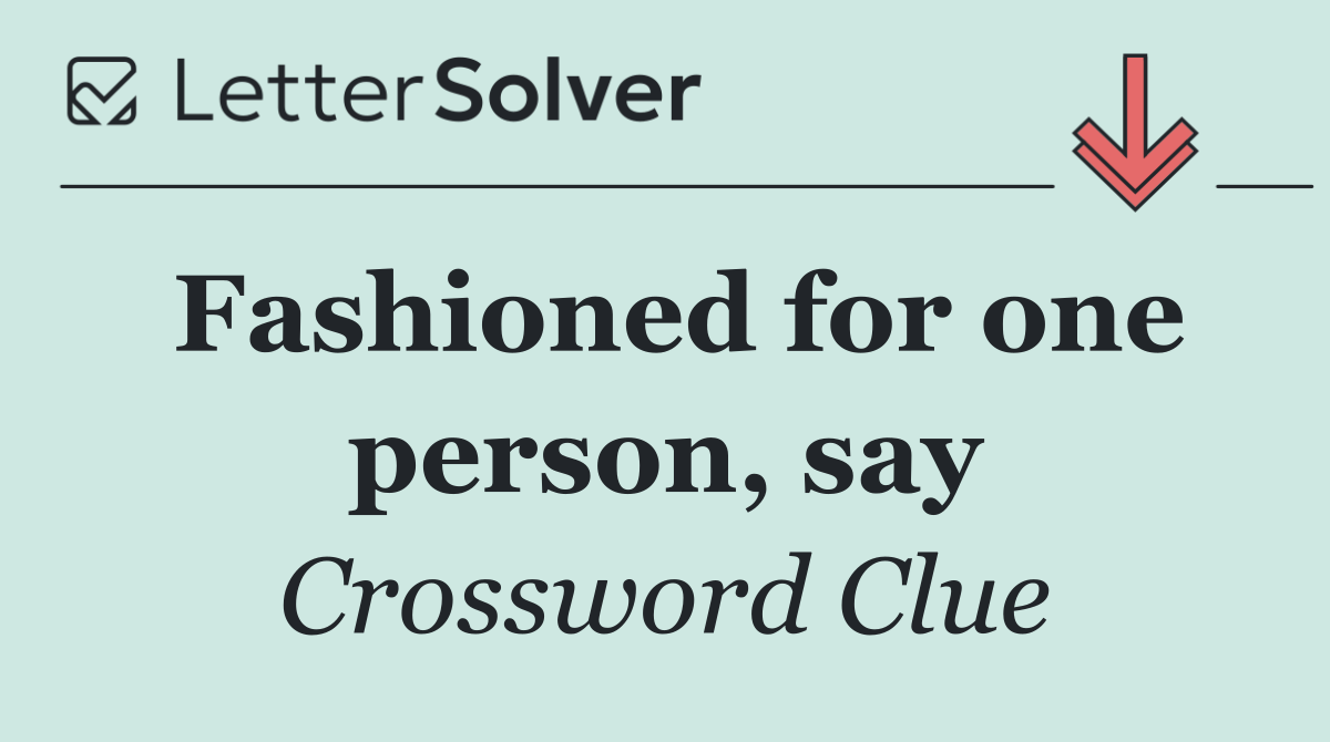 Fashioned for one person, say