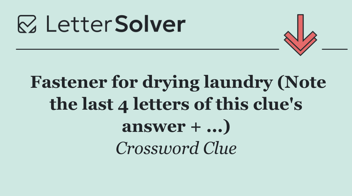 Fastener for drying laundry (Note the last 4 letters of this clue's answer + ...)