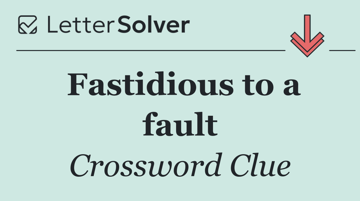 Fastidious to a fault