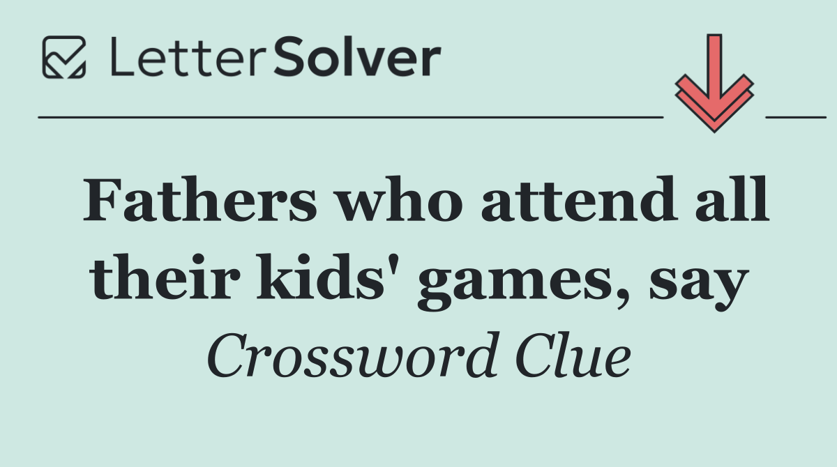 Fathers who attend all their kids' games, say