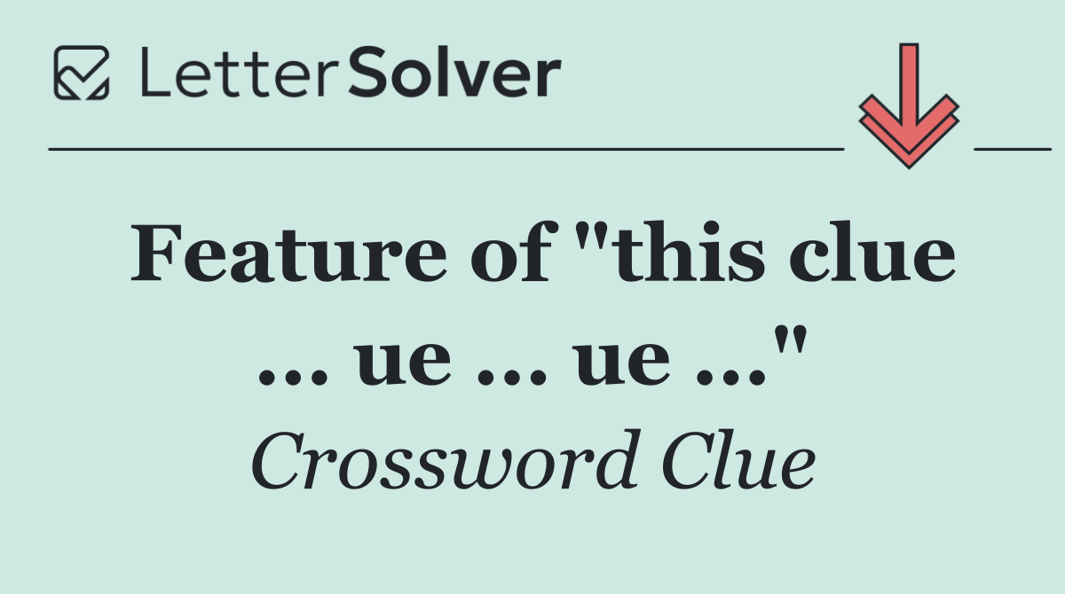Feature of "this clue ... ue ... ue ..."