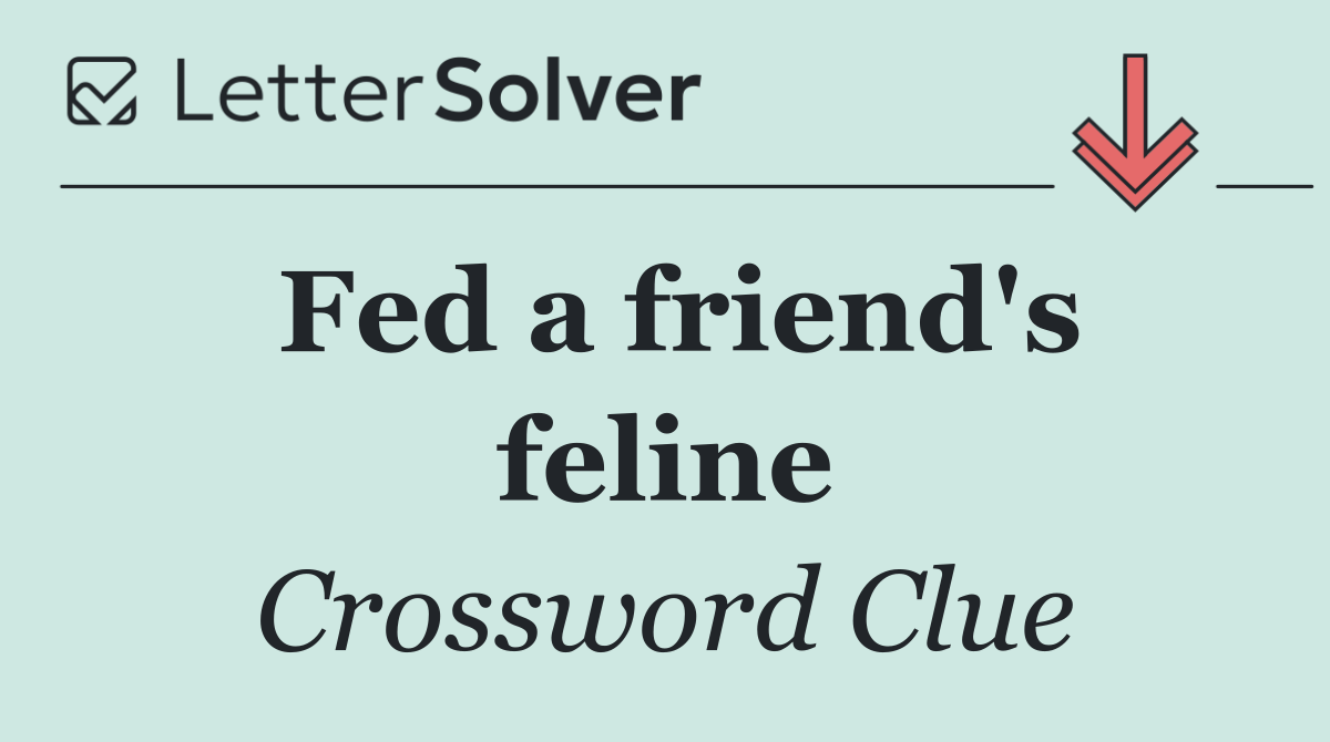 Fed a friend's feline