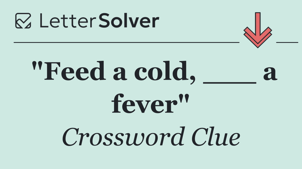 "Feed a cold, ___ a fever"
