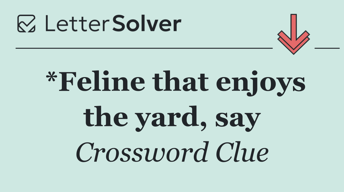*Feline that enjoys the yard, say