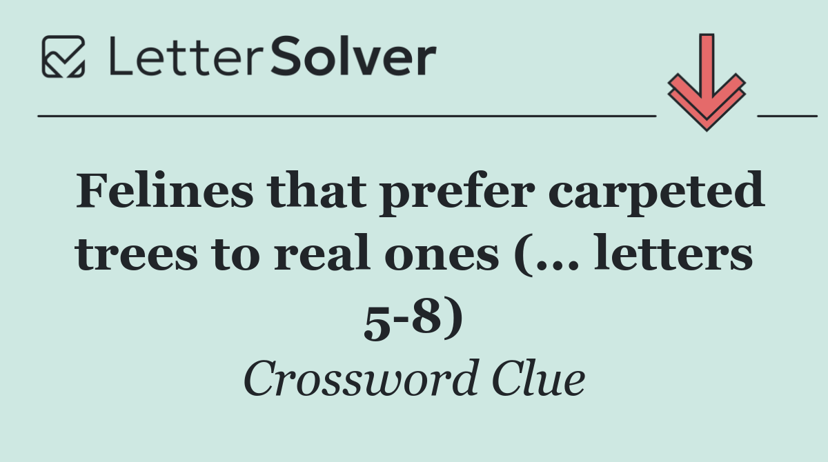 Felines that prefer carpeted trees to real ones (... letters 5 8)