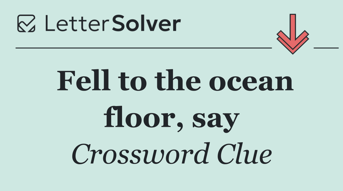 Fell to the ocean floor, say