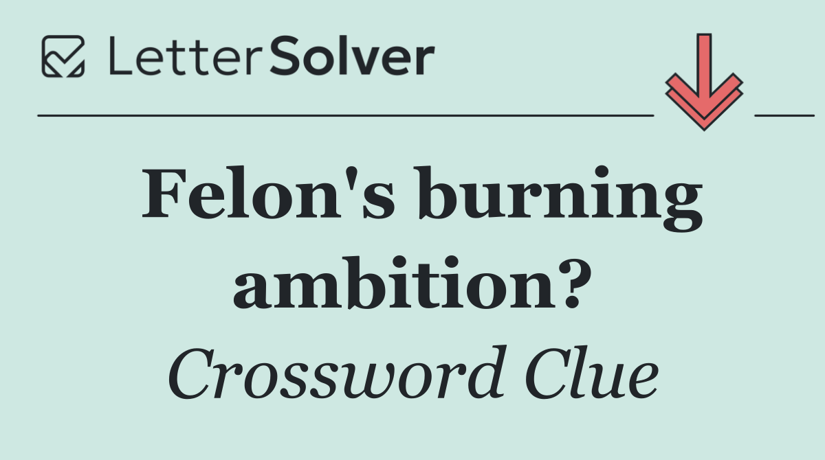 Felon's burning ambition?