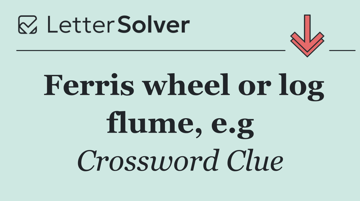 Ferris wheel or log flume, e.g