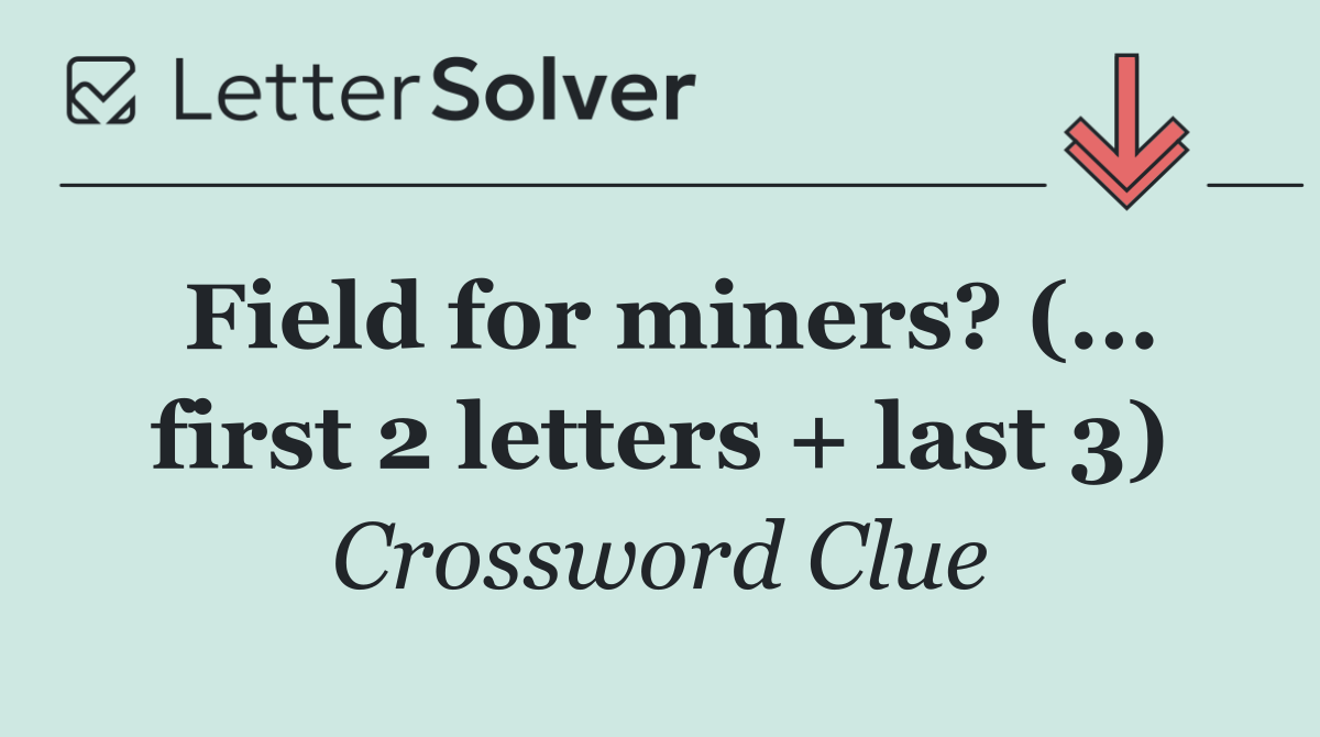 Field for miners? (... first 2 letters + last 3)