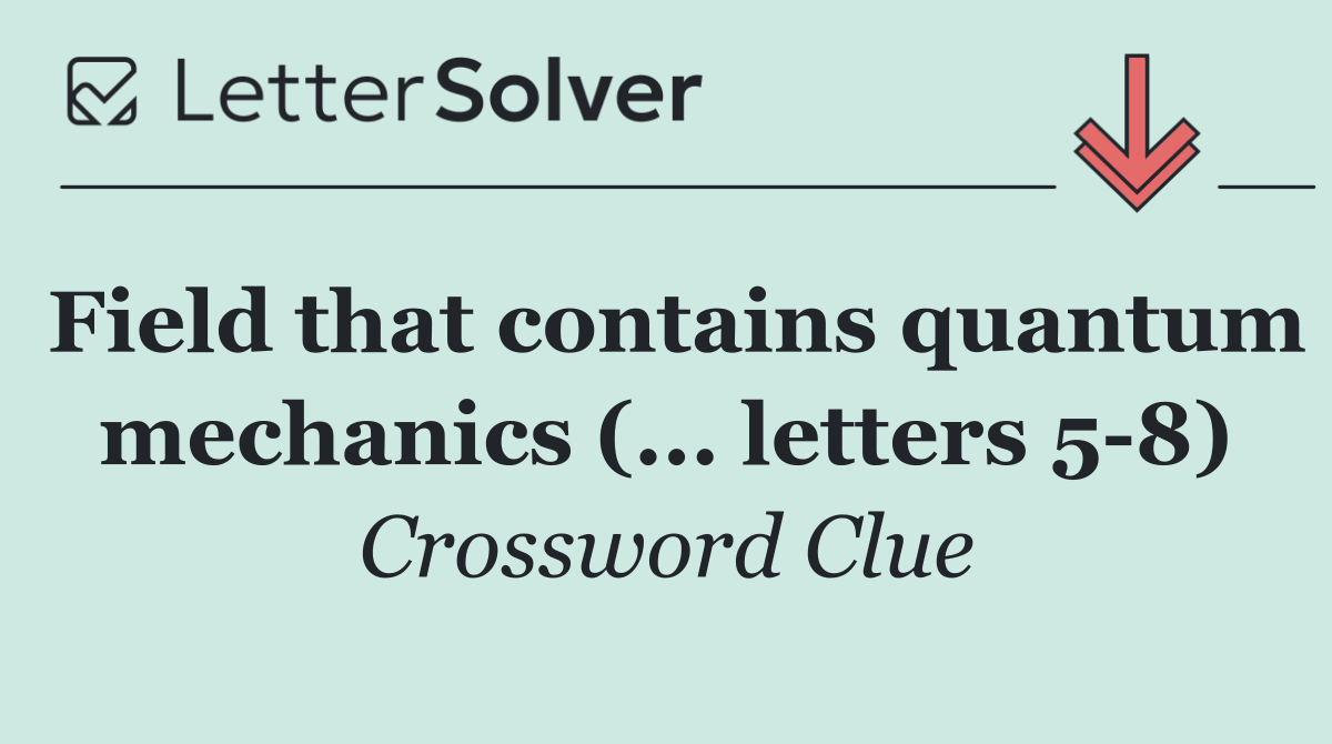 Field that contains quantum mechanics (... letters 5 8)
