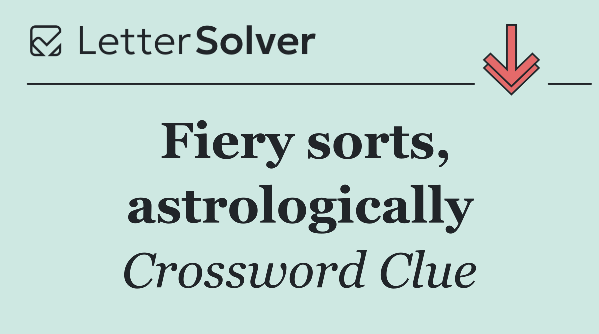 Fiery sorts, astrologically