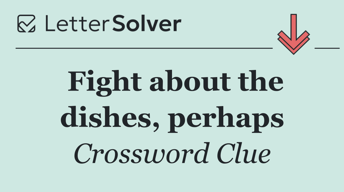 Fight about the dishes, perhaps