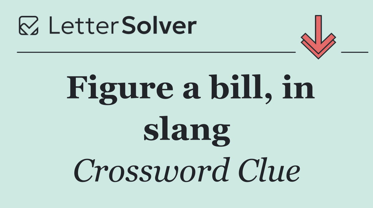 Figure a bill, in slang