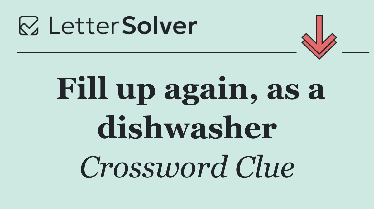 Fill up again, as a dishwasher