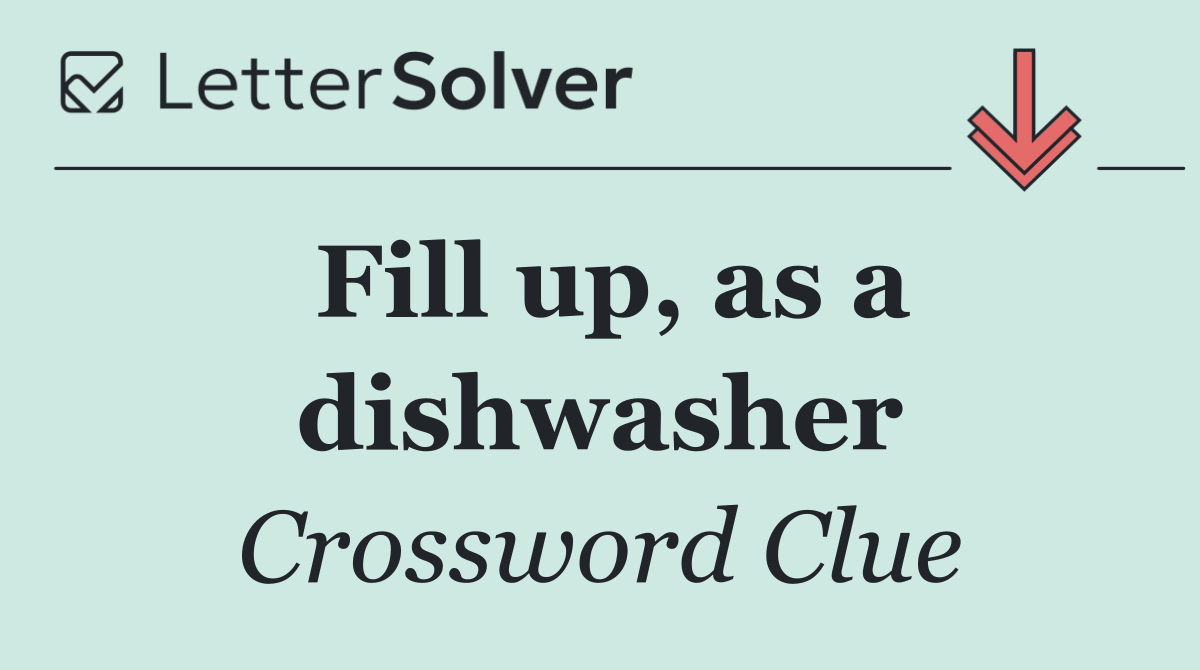 Fill up, as a dishwasher