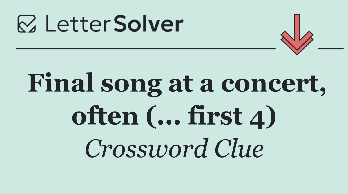 Final song at a concert, often (... first 4)