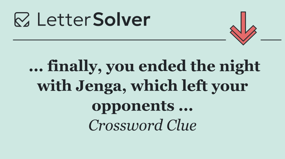 ... finally, you ended the night with Jenga, which left your opponents ...