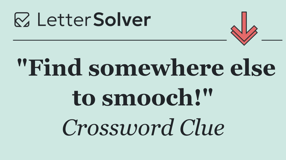 "Find somewhere else to smooch!"