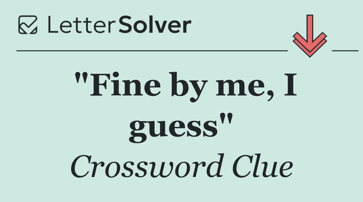 "Fine by me, I guess"