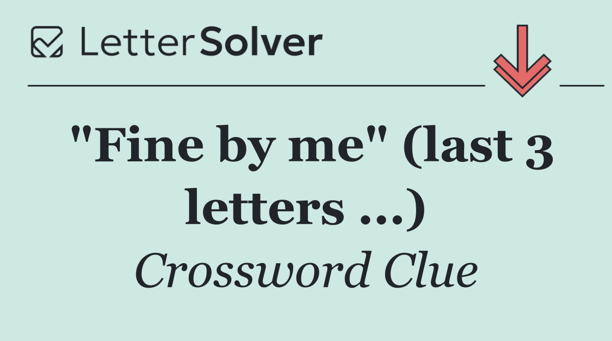 "Fine by me" (last 3 letters ...)