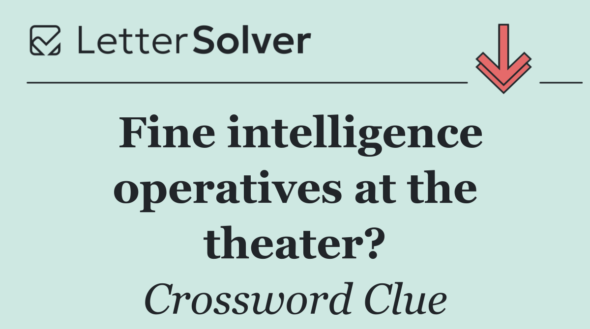 Fine intelligence operatives at the theater?