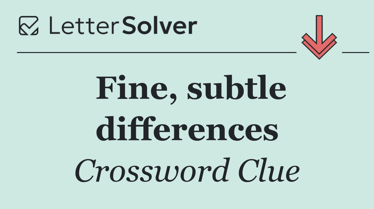 Fine, subtle differences