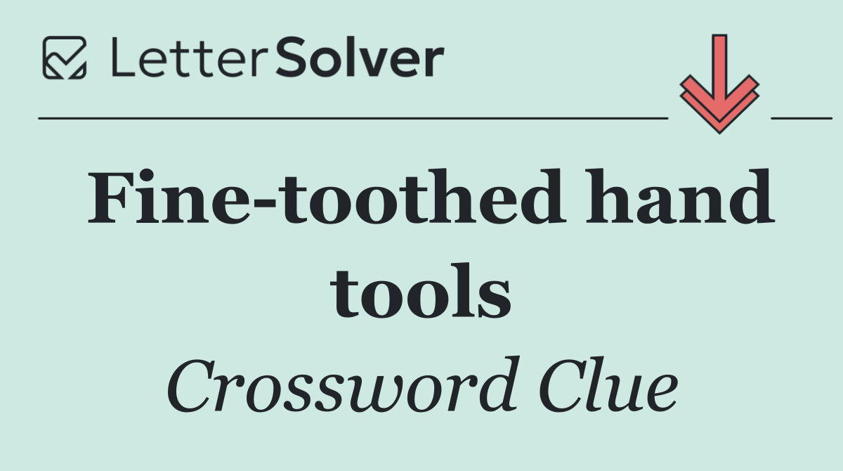 Fine toothed hand tools